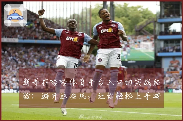 新手在哈哈体育平台入口的实战经验：避开这些坑，让你轻松上手游戏!