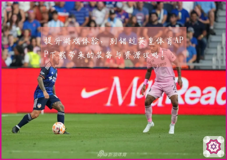 提升游戏体验，别错过英皇体育APP下载带来的装备与资源攻略！