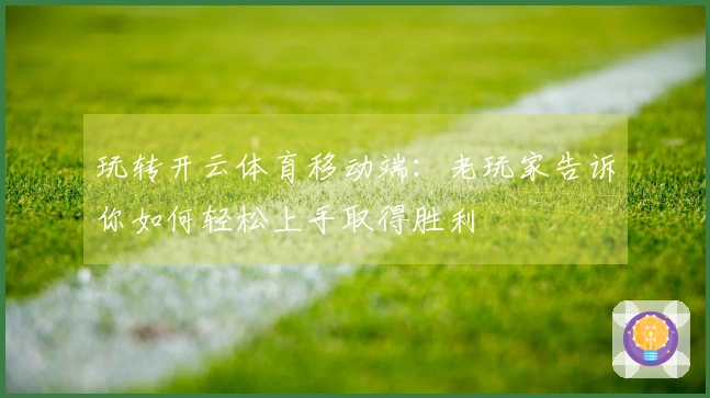 玩转开云体育移动端：老玩家告诉你如何轻松上手取得胜利