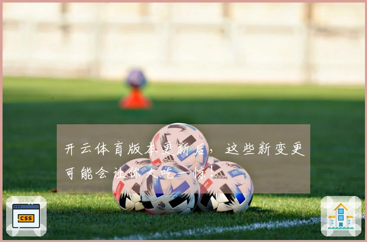 开云体育版本更新后，这些新变更可能会让你大吃一惊！