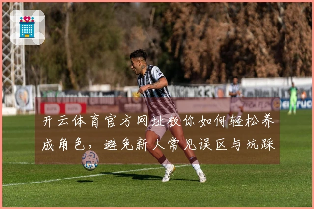 开云体育官方网址教你如何轻松养成角色，避免新人常见误区与坑踩