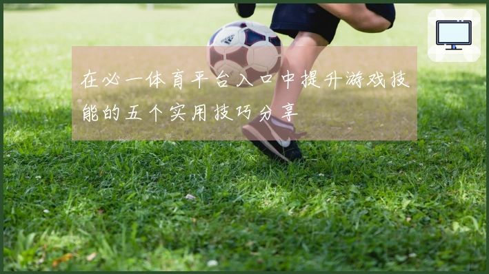 在必一体育平台入口中提升游戏技能的五个实用技巧分享