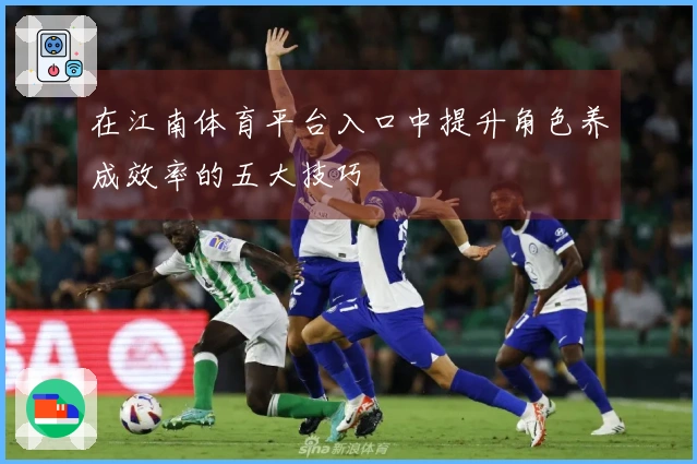 在江南体育平台入口中提升角色养成效率的五大技巧
