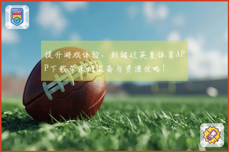 提升游戏体验，别错过英皇体育APP下载带来的装备与资源攻略！