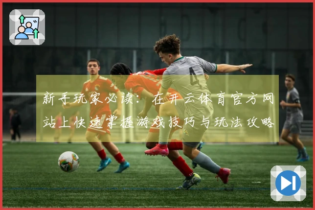 新手玩家必读：在开云体育官方网站上快速掌握游戏技巧与玩法攻略
