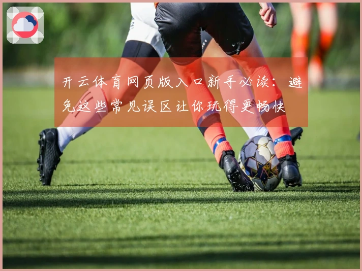 开云体育网页版入口新手必读：避免这些常见误区让你玩得更畅快