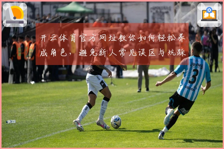 开云体育官方网址教你如何轻松养成角色，避免新人常见误区与坑踩