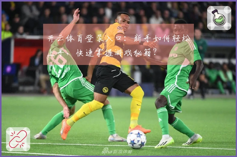 开云体育登录入口：新手如何轻松上手，快速掌握游戏秘籍？