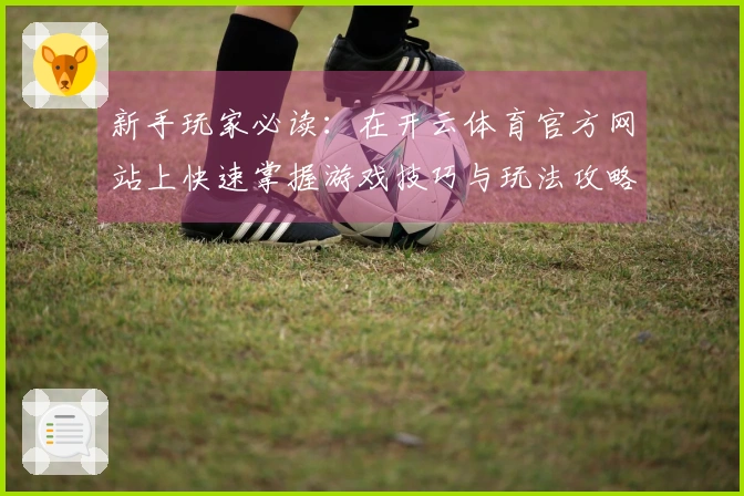 新手玩家必读：在开云体育官方网站上快速掌握游戏技巧与玩法攻略