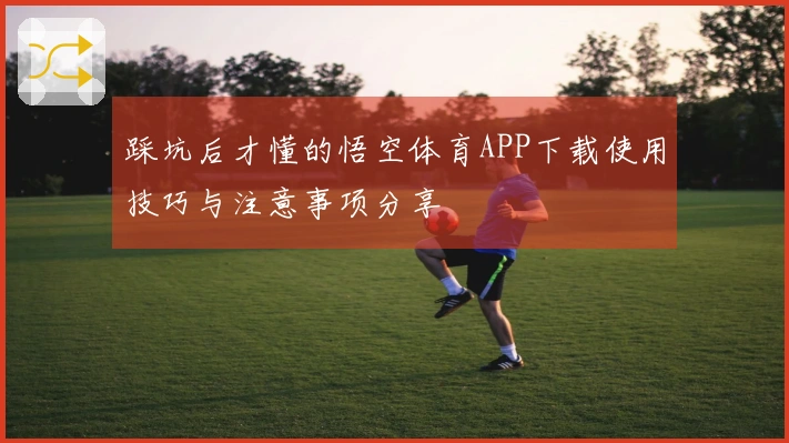 踩坑后才懂的悟空体育APP下载使用技巧与注意事项分享