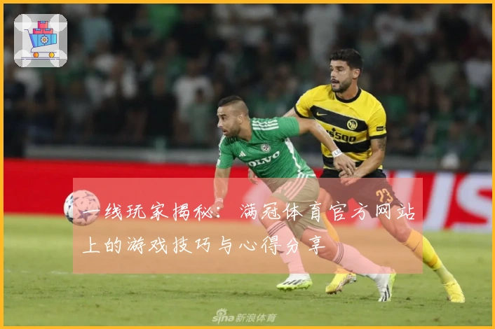 一线玩家揭秘：满冠体育官方网站上的游戏技巧与心得分享